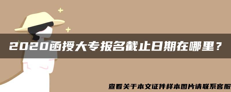 2020函授大專報名截止日期在哪里？