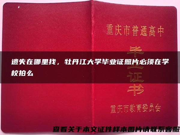 遺失在哪里找，牡丹江大學畢業證照片必須在學校拍么