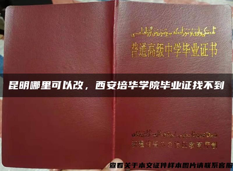 昆明哪里可以改，西安培華學院畢業證找不到