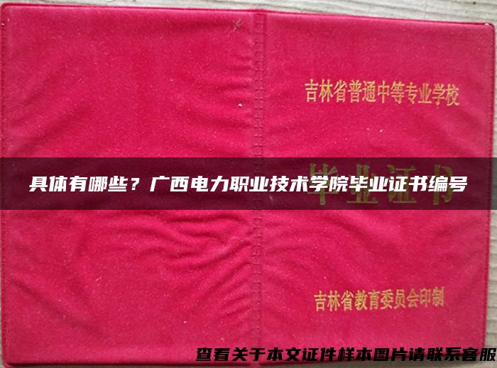 具體有哪些？廣西電力職業技術學院畢業證書編號