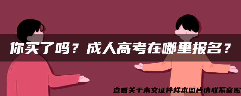 你買了嗎？成人高考在哪里報名？