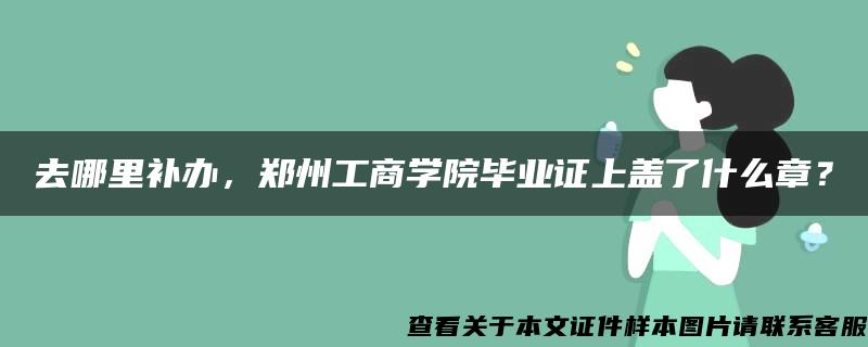 去哪里補辦，鄭州工商學院畢業證上蓋了什么章？