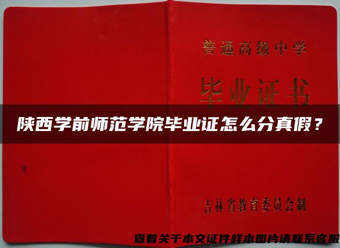 陜西學前師范學院畢業證怎么分真假？