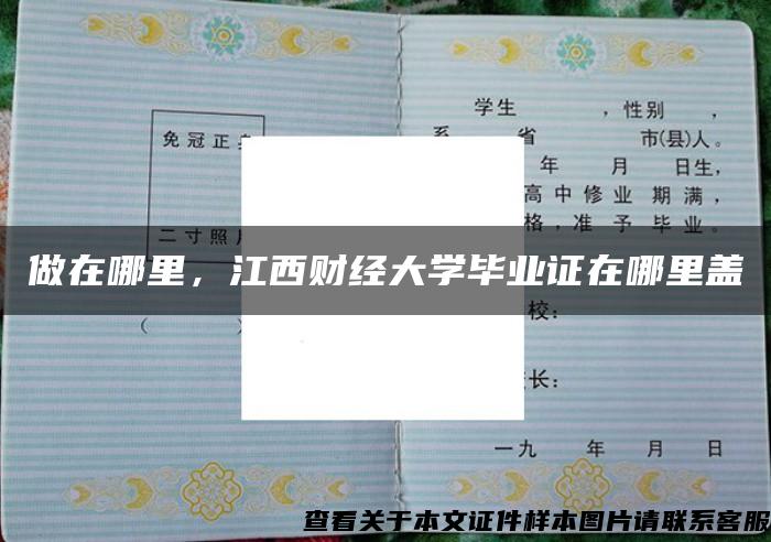 做在哪里，江西財經大學畢業證在哪里蓋