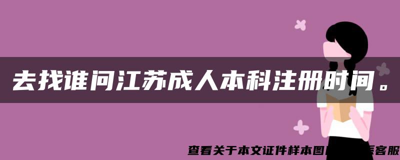 去找誰問江蘇成人本科注冊時間。