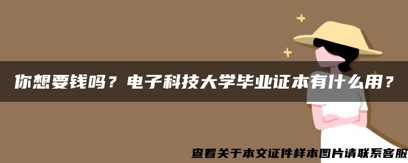 你想要錢嗎？電子科技大學畢業證本有什么用？