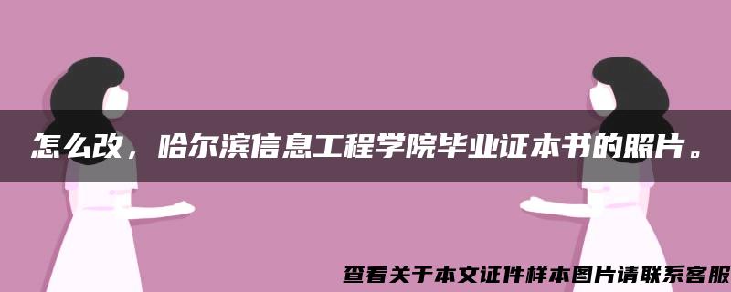怎么改，哈爾濱信息工程學院畢業證本書的照片。