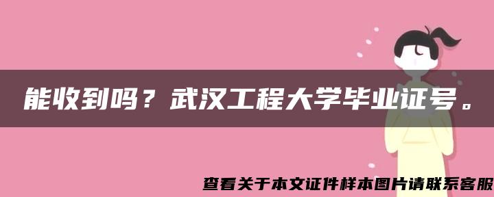 能收到嗎？武漢工程大學畢業證號。
