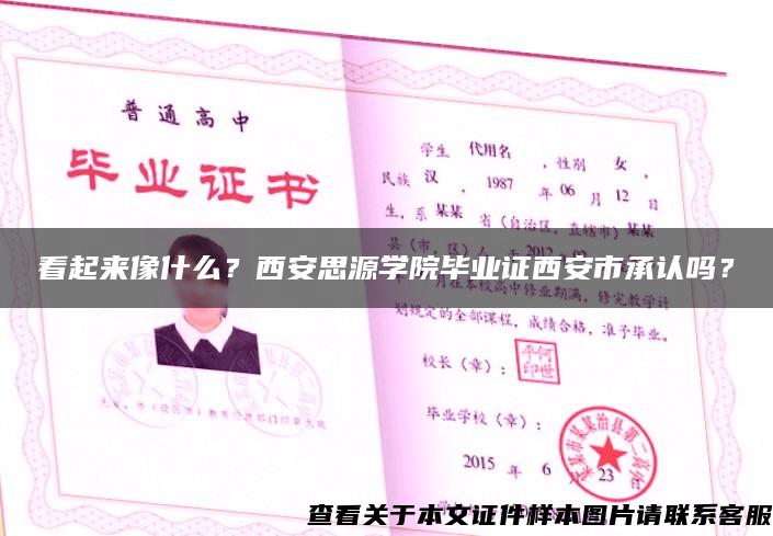 看起來像什么？西安思源學院畢業證西安市承認嗎？