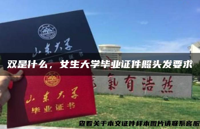 雙是什么，女生大學畢業證件照頭發要求