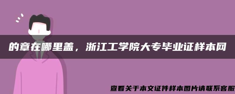 的章在哪里蓋，浙江工學院大專畢業證樣本網