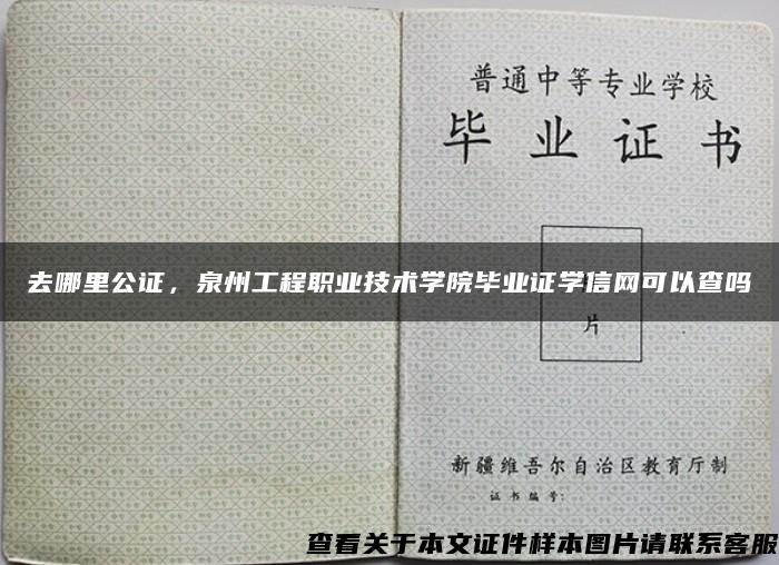 去哪里公證，泉州工程職業技術學院畢業證學信網可以查嗎