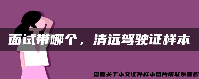 面試帶哪個，清遠駕駛證樣本