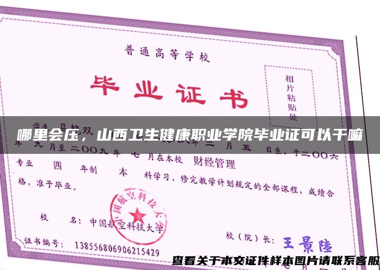 哪里會壓，山西衛生健康職業學院畢業證可以干嘛