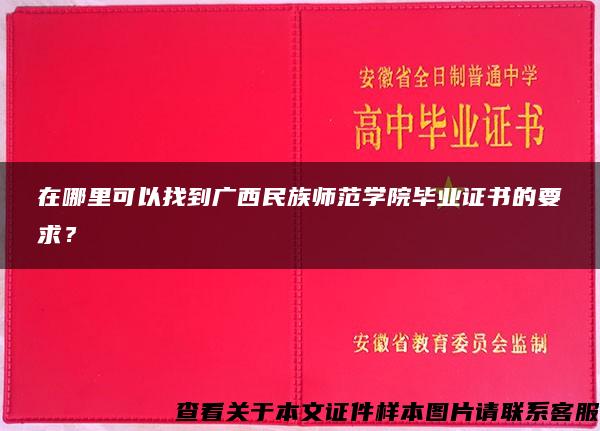 在哪里可以找到廣西民族師范學院畢業證書的要求？