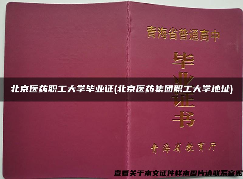 北京醫藥職工大學畢業證(北京醫藥集團職工大學地址)