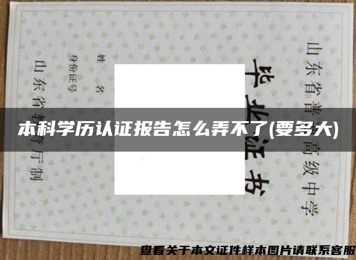 本科學歷認證報告怎么弄不了(要多大)