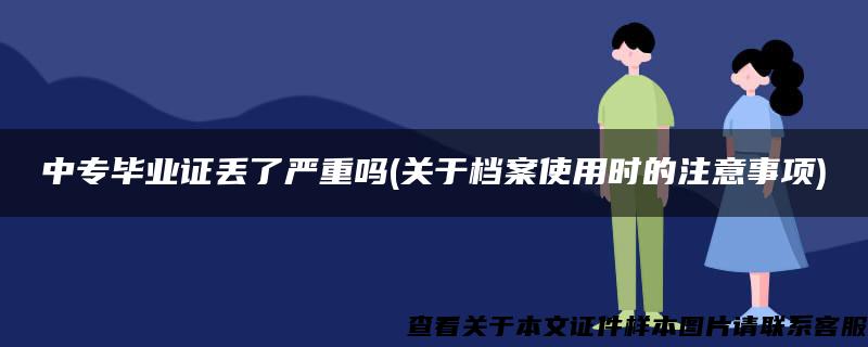 中專畢業證丟了嚴重嗎(關于檔案使用時的注意事項)