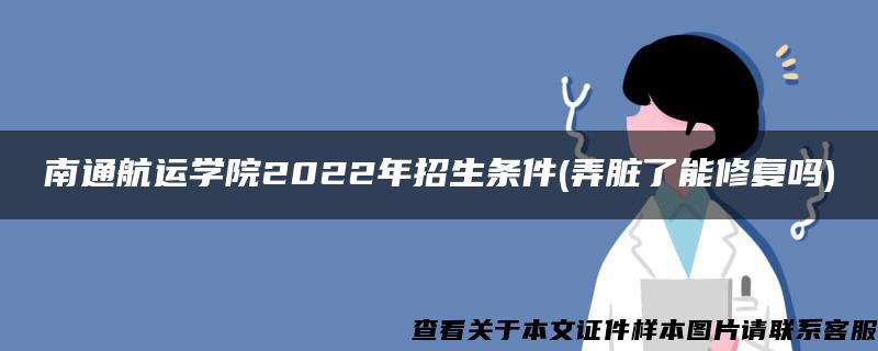 南通航運學院2022年招生條件(弄臟了能修復嗎)