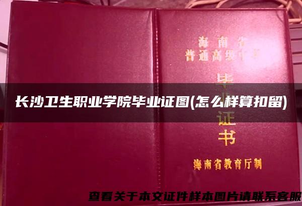 長沙衛生職業學院畢業證圖(怎么樣算扣留)