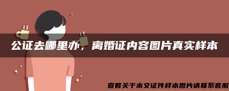 公證去哪里辦，離婚證內容圖片真實樣本