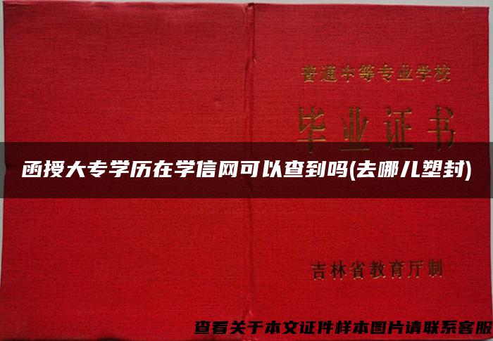 函授大專學歷在學信網可以查到嗎(去哪兒塑封)