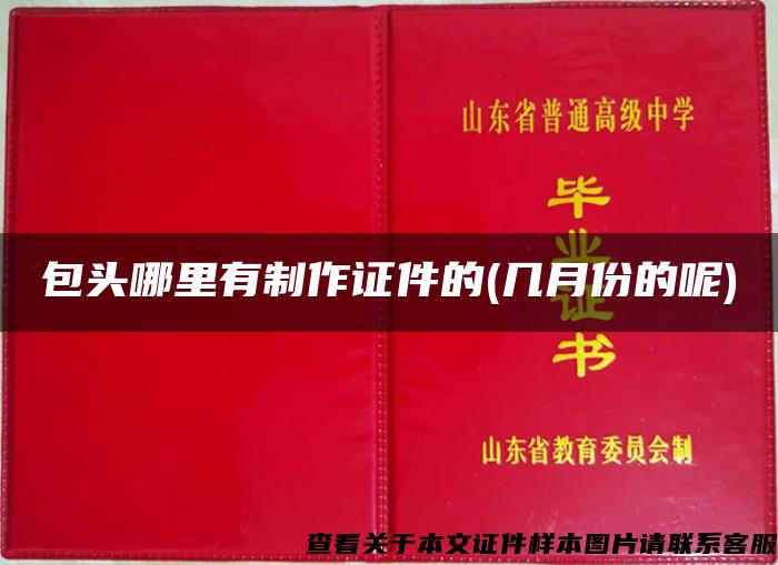 包頭哪里有制作證件的(幾月份的呢)