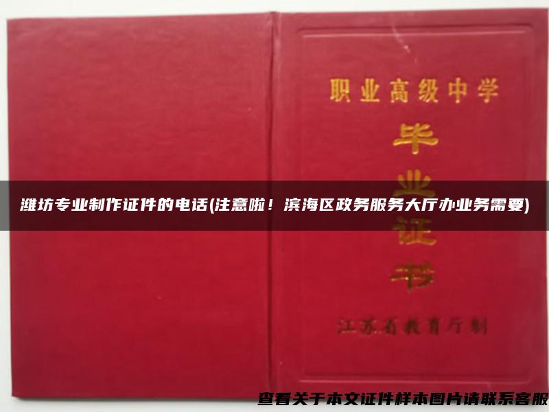 濰坊專業制作證件的電話(注意啦！濱海區政務服務大廳辦業務需要)
