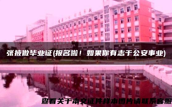 張掖做畢業證(報名啦！如果你有志于公安事業)