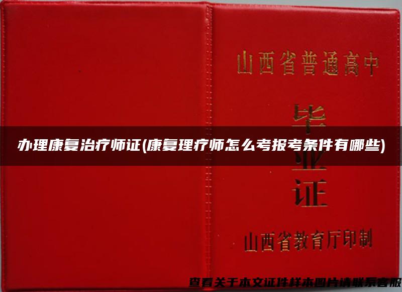 辦理康復治療師證(康復理療師怎么考報考條件有哪些)