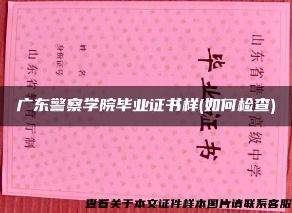 廣東警察學院畢業證書樣(如何檢查)