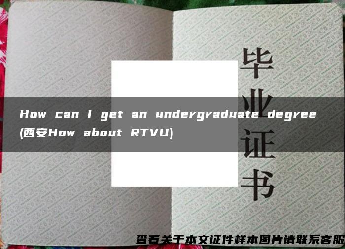 How can I get an undergraduate degree (西安How about RTVU)