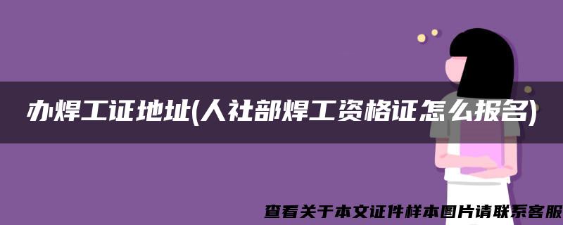 辦焊工證地址(人社部焊工資格證怎么報名)