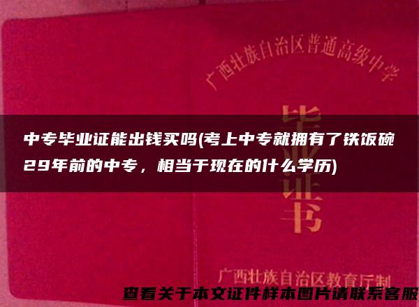 中專畢業證能出錢買嗎(考上中專就擁有了鐵飯碗29年前的中專，相當于現在的什么學歷)