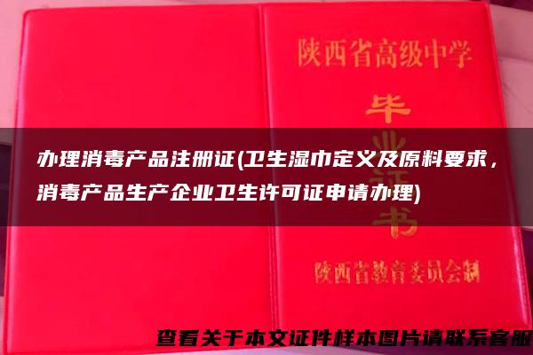 辦理消毒產品注冊證(衛生濕巾定義及原料要求，消毒產品生產企業衛生許可證申請辦理)
