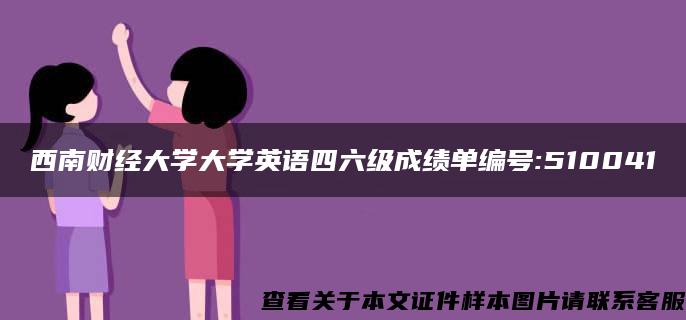 西南財經大學大學英語四六級成績單編號:510041