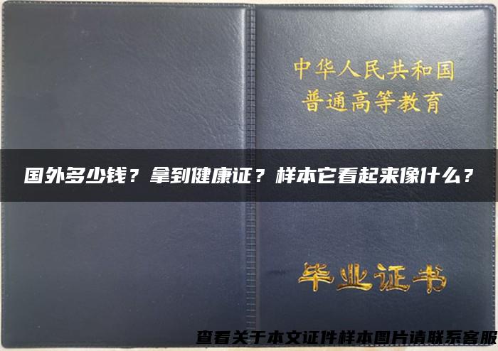 國外多少錢？拿到健康證？樣本它看起來像什么？