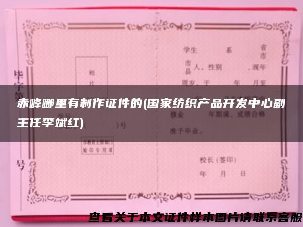赤峰哪里有制作證件的(國家紡織產品開發中心副主任李斌紅)