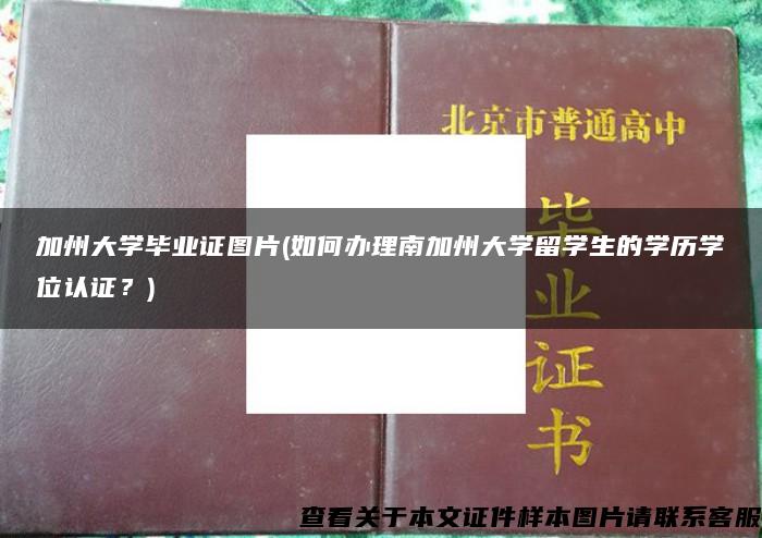加州大學畢業證圖片(如何辦理南加州大學留學生的學歷學位認證？)
