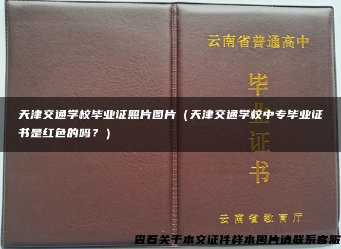 天津交通學校畢業證照片圖片（天津交通學校中專畢業證書是紅色的嗎？）
