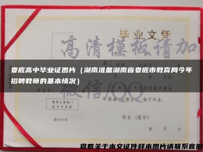 婁底高中畢業證圖片（湖南準備湖南省婁底市教育局今年招聘教師的基本情況）
