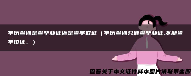 學歷查詢是查畢業證還是查學位證（學歷查詢只能查畢業證,不能查學位證。）