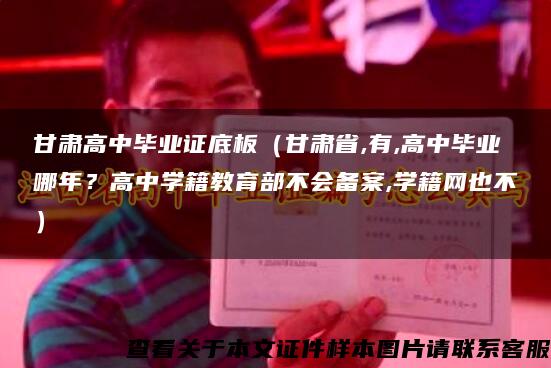 甘肅高中畢業證底板（甘肅省,有,高中畢業哪年？高中學籍教育部不會備案,學籍網也不）