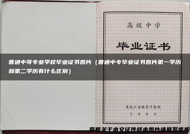 普通中等專業學校畢業證書圖片（普通中專畢業證書圖片第一學歷和第二學歷有什么區別）
