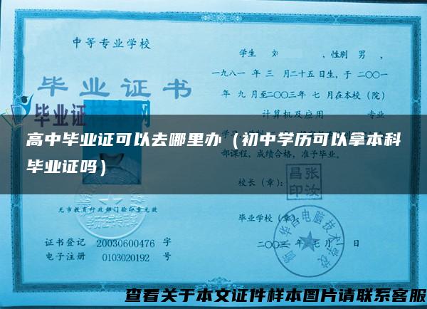 高中畢業證可以去哪里辦（初中學歷可以拿本科畢業證嗎）