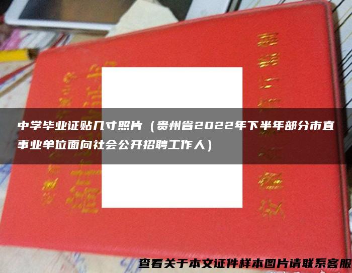 中學畢業證貼幾寸照片（貴州省2022年下半年部分市直事業單位面向社會公開招聘工作人）