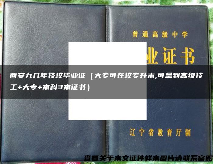 西安九幾年技校畢業證（大?？稍谛Ｉ?可拿到高級技工+大專+本科3本證書）