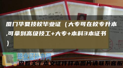 廈門華夏技校畢業證（大?？稍谛Ｉ?可拿到高級技工+大專+本科3本證書）