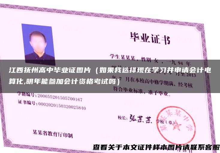 江西撫州高中畢業證圖片（如果我選擇現在學習并申請會計電算化,明年能參加會計資格考試嗎）