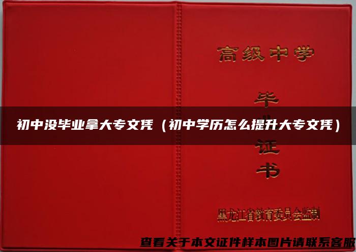 初中沒畢業拿大專文憑（初中學歷怎么提升大專文憑）